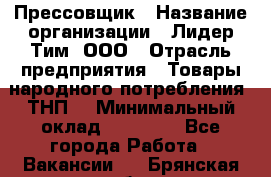 Прессовщик › Название организации ­ Лидер Тим, ООО › Отрасль предприятия ­ Товары народного потребления (ТНП) › Минимальный оклад ­ 25 600 - Все города Работа » Вакансии   . Брянская обл.